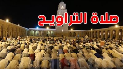 صلاة التراويح.. مواقيت صلاة التراويح اليوم بالتفصيل وعدد ركعاتها وأفضل وقت للدعاء