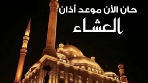 موعد أذان العشاء اليوم الأحد 7 يونيو 2026 في القاهرة والمحافظات وفق المواقيت الرسمية