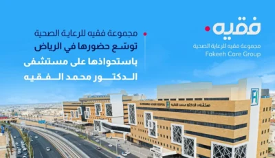 مجموعة فقيه للرعاية الصحية توسّع حضورها في الرياض باستحواذها على مستشفى الدكتور محمد راشد الفقيه – أخبار السعودية