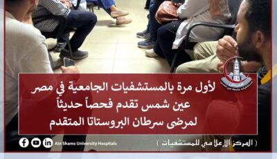 لأول مرة بالمستشفيات الجامعية .. عين شمس تفتح باب أمل جديدًا لمرضى سرطان البروستاتا