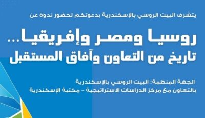 السبت القادم .. ندوة بعنوان ” تاريخ التعاون المصري الروسي وآفاقه في إفريقيا” بالأسكندرية