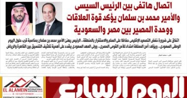 تنسيق إقليمي ووحدة مصير بين مصر والسعودية.. أبرز عناوين اليوم السابع غدا